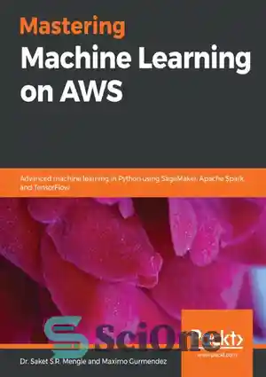 دانلود کتاب Mastering Machine Learning on AWS: Advanced machine learning in Python using SageMaker, Apache Spark, and TensorFlow – تسلط...
