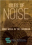 دانلود کتاب Isles of noise: sonic media in the Caribbean – جزایر نویز: رسانه صوتی در کارائیب