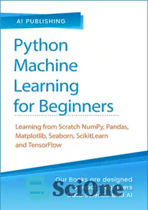 دانلود کتاب Python Machine Learning for Beginners: Learning from Scratch Numpy, Pandas, Matplotlib, Seaborn, SKlearn and TensorFlow 2.0 for Machine...