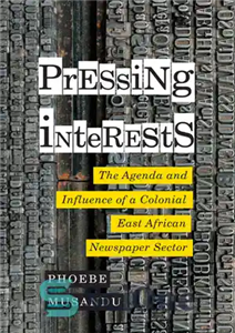 دانلود کتاب Pressing Interests: The Agenda and Influence of a Colonial East African Newspaper Sector منافع فوری: دستور کار... 