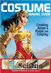 دانلود کتاب The Costume Making Guide: Creating Armor and Props for Cosplay – راهنمای ساخت لباس: ایجاد زره و لوازم...