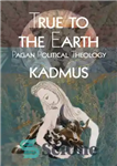 دانلود کتاب True to the Earth: Pagan Political Theology – صادق به زمین: الهیات سیاسی بت پرست