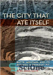 دانلود کتاب The City That Ate Itself: Butte, Montana and Its Expanding Berkeley Pit – شهری که خودش را خورد:...