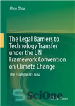 دانلود کتاب The Legal Barriers to Technology Transfer under the UN Framework Convention on Climate Change: Example of China... 