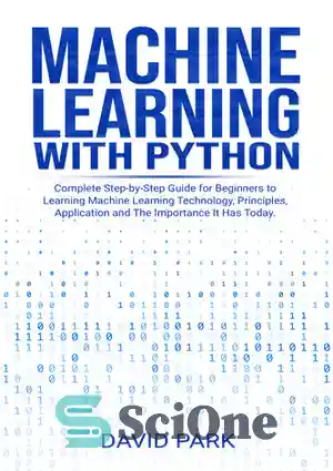 دانلود کتاب Machine Learning with Python: Complete Step-by-Step Guide for Beginners to Learning Machine Learning Technology, Principles, Application and The...