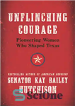 دانلود کتاب Unflinching Courage: Trailblazing Texas Women – شجاعت تسلیم ناپذیر: زنان پیشرو تگزاس
