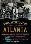 دانلود کتاب Prohibition in Atlanta: Temperance, Tiger Kings White Lightning ممنوعیت در آتلانتا: اعتدال، پادشاهان ببر و رعد... 