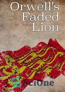 دانلود کتاب Orwell’s faded lion the moral atmosphere of Britain 1945-2015 – شیر پژمرده اورول فضای اخلاقی بریتانیا 1945-2015