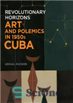 دانلود کتاب Revolutionary horizons: art and polemics in 1950s Cuba – افق های انقلابی: هنر و جدل در کوبا دهه...