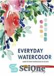 دانلود کتاب Everyday Watercolor: Learn to Paint Watercolor in 30 Days – آبرنگ روزانه: آموزش نقاشی آبرنگ در 30 روز