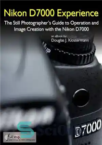 دانلود کتاب Nikon D7000 Experience: The Still Photographer’s Guide to Operation and Image Creation with the Nikon D7000 – تجربه...