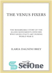 دانلود کتاب The Venus fixers: the remarkable story of the allied soldiers who saved Italy’s art during World War II...