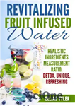 دانلود کتاب Revitalizing Fruit Infused Water: Realistic Ingredients Measurement Ratio; Detox, Unique, Refreshing – احیا کننده آب دم کرده میوه:...