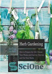 دانلود کتاب Herb Gardening: How to Prepare the Soil, Choose Your Plants, and Care For, Harvest, and Use Your Herbs...