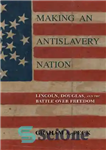 دانلود کتاب Making an Antislavery Nation: Lincoln, Douglas, and the Battle over Freedom – ساخت یک ملت ضد برده داری:...