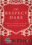 دانلود کتاب The Respect Dare: 40 Days to a Deeper Connection with God and Your Husband – The Respect Dare:...