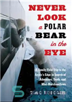 دانلود کتاب Never look a polar bear in the eye: a family field trip to the Arctic’s edge in search...