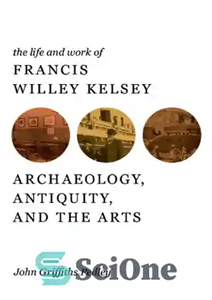 دانلود کتاب The life and work of Francis Willey Kelsey archaeology, antiquity, the arts زندگی و کار فرانسیس... 