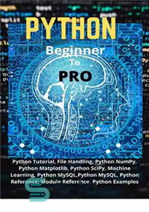 دانلود کتاب Python Beginner To Pro: Python Tutorial, File Handling, Python NumPy, Python Matplotlib, Python SciPy, Machine Learning, Python MySQL,Python...