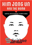 دانلود کتاب Kim Jon Un and The Bomb: Survival and Deterrence in North Korea – کیم جون اون و بمب:...