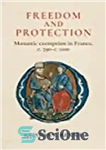 دانلود کتاب Freedom and Protection: Monastic Exemption in France, c. 590 – c. 1100 – آزادی و حفاظت: معافیت رهبانی...