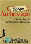دانلود کتاب Google Archipelago: The Digital Gulag and the Simulation of Freedom – مجمع الجزایر گوگل: گولاگ دیجیتال و شبیه...