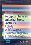 دانلود کتاب Perceptual Training on Lexical Stress Contrasts: A Study with Taiwanese Learners of English as a Foreign Language –...