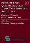 دانلود کتاب Peter of Spain, Questiones super libro De Animalibus Aristotelis: Critical Edition with Introduction – پیتر اسپانیایی، Questiones super...