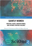 دانلود کتاب Saintly Women: Medieval Saints, Modern Women, and Intimate Partner Violence – زنان مقدس: مقدسین قرون وسطی، زنان مدرن،...