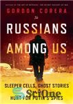 دانلود کتاب Russians Among Us: Sleeper Cells, Ghost Stories, and the Hunt For PutinÖs Spies – روس‌ها در میان ما:...