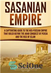 دانلود کتاب Sasanian Empire: A Captivating Guide to the Neo-Persian Empire that Ruled Before the Arab Conquest of Persia and...