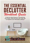 دانلود کتاب The Essential Declutter Workbook Guide: A Step-by-Step Manual on Decluttering your Home, Mind and Soul with Vital Tips...