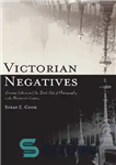 دانلود کتاب Victorian Negatives: Literary Culture and the Dark Side of Photography in the Nineteenth Century – نگاتیوهای ویکتوریا: فرهنگ...