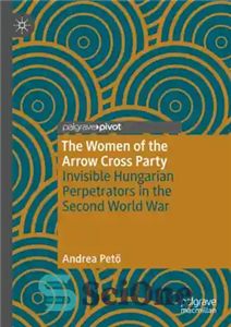 دانلود کتاب The Women of the Arrow Cross Party: Invisible Hungarian Perpetrators in Second World War حزب زنان... 