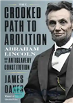 دانلود کتاب The Crooked Path to Abolition: Abraham Lincoln and the Antislavery Constitution – مسیر کج به سوی لغو: آبراهام...