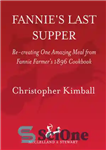 دانلود کتاب Fannie’s last supper: re-creating one amazing meal from Fannie Farmer’s 1896 cookbook – آخرین شام فانی: خلق مجدد...