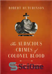 دانلود کتاب The audacious crimes of Colonel Blood: the spy who stole the crown jewels and became the king’s secret...