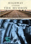 دانلود کتاب Highway under the Hudson: a history of the Holland Tunnel – بزرگراه زیر هادسون: تاریخچه تونل هلند