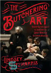 دانلود کتاب The Butchering Art: Joseph Lister’s Quest to Transform the Grisly World of Victorian Medicine – The Butchering Art:...