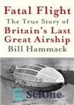 دانلود کتاب Fatal Flight: The True Story of Britain’s Last Great Airship – پرواز کشنده: داستان واقعی آخرین هواپیمای بزرگ...