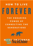 دانلود کتاب How to live forever: the enduring power of connecting generations چگونه برای همیشه زندگی کنیم: قدرت... 