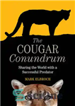 دانلود کتاب The Cougar Conundrum: Sharing the World with a Successful Predator – معمای کوگار: به اشتراک گذاشتن جهان با...