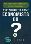 دانلود کتاب What would the great economists do : how twelve brilliant minds would solve today’s biggest problems – اقتصاددانان بزرگ...
