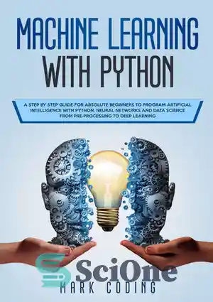 دانلود کتاب Machine Learning with Python: A Step by Step Guide for Absolute Beginners to Program Artificial Intelligence with Python....