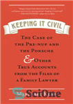 دانلود کتاب Keeping it civil: the case of the pre-nup and the porsche & other true accounts from the files...