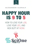 دانلود کتاب Happy hour is 9 to 5: how to love your job, love your life, and kick butt at...