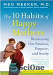 دانلود کتاب The 10 habits of happy mothers: reclaiming our passion, purpose, and sanity – 10 عادت مادران شاد: بازیابی...