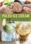 دانلود کتاب Paleo Ice Cream: 75 Recipes for Rich and Creamy Homemade Scoops and Treats – بستنی پالئو: 75 دستور...