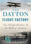 دانلود کتاب The Dayton flight factory: the Wright brothers and the birth of aviation – کارخانه پرواز دیتون: برادران رایت...