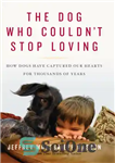 دانلود کتاب The dog who couldn’t stop loving: how dogs have captured our hearts for thousands of years – سگی...